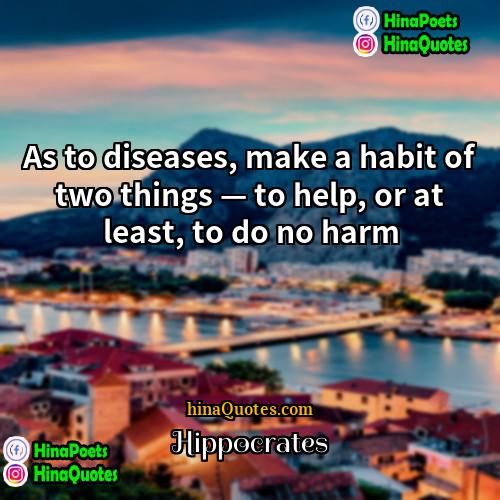 Hippocrates Quotes | As to diseases, make a habit of